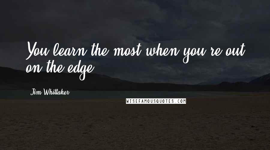 Jim Whittaker Quotes: You learn the most when you're out on the edge.