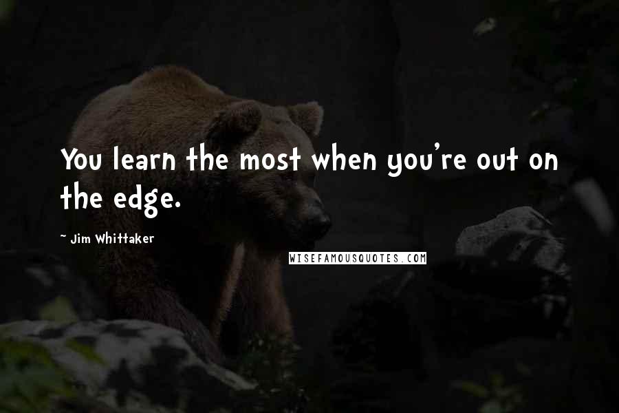 Jim Whittaker Quotes: You learn the most when you're out on the edge.