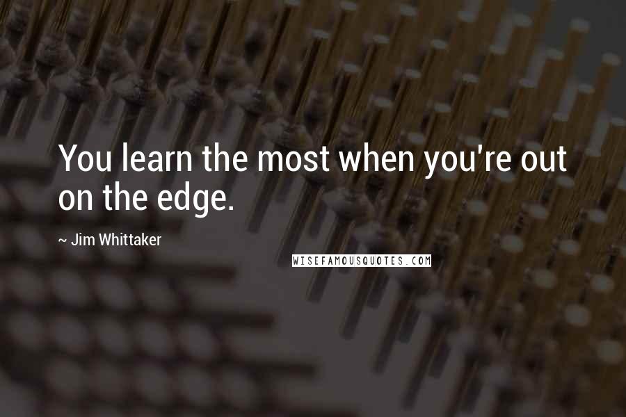 Jim Whittaker Quotes: You learn the most when you're out on the edge.