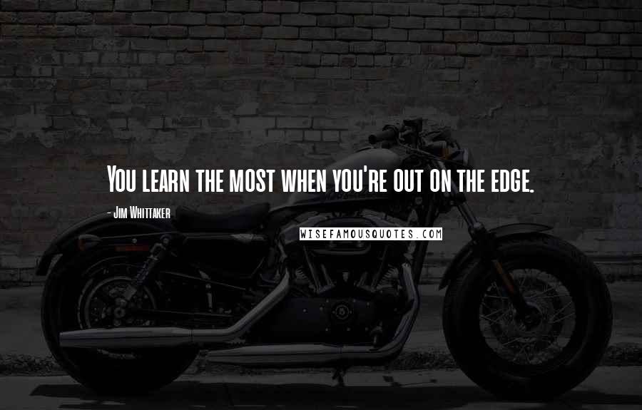 Jim Whittaker Quotes: You learn the most when you're out on the edge.