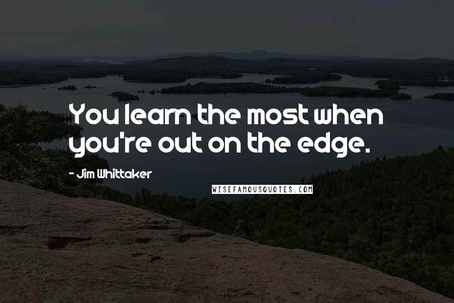 Jim Whittaker Quotes: You learn the most when you're out on the edge.