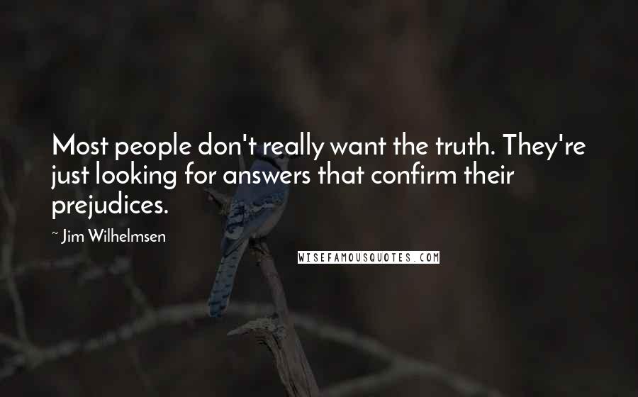 Jim Wilhelmsen Quotes: Most people don't really want the truth. They're just looking for answers that confirm their prejudices.