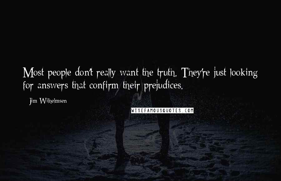 Jim Wilhelmsen Quotes: Most people don't really want the truth. They're just looking for answers that confirm their prejudices.