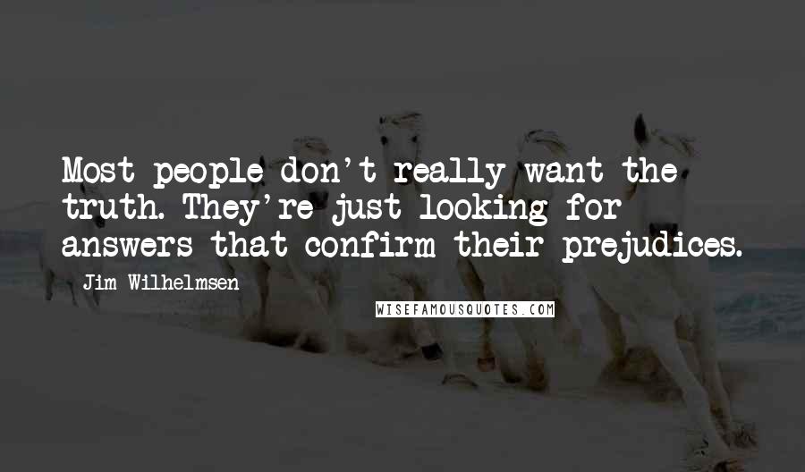 Jim Wilhelmsen Quotes: Most people don't really want the truth. They're just looking for answers that confirm their prejudices.