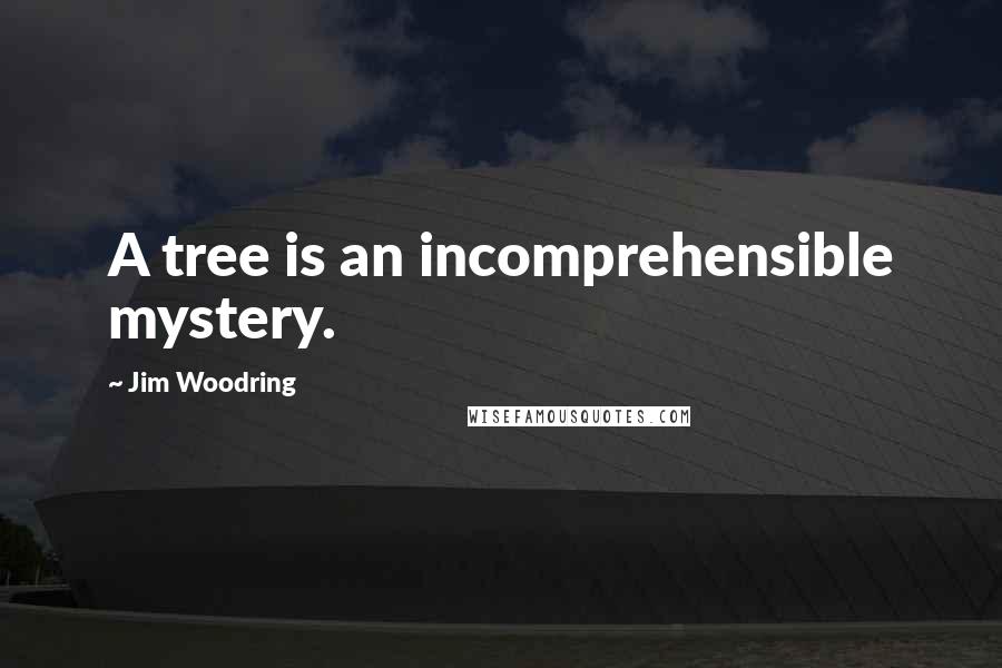 Jim Woodring Quotes: A tree is an incomprehensible mystery.