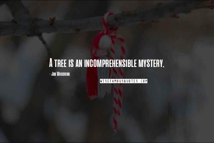 Jim Woodring Quotes: A tree is an incomprehensible mystery.