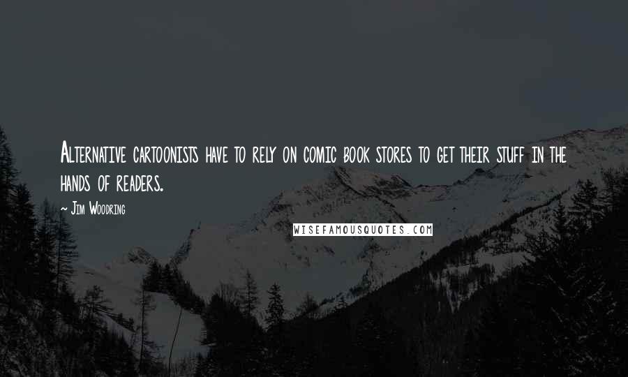 Jim Woodring Quotes: Alternative cartoonists have to rely on comic book stores to get their stuff in the hands of readers.