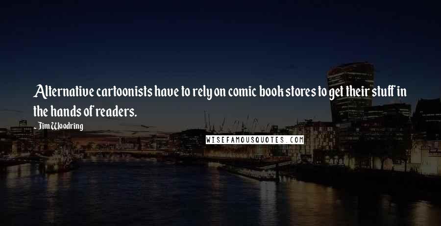 Jim Woodring Quotes: Alternative cartoonists have to rely on comic book stores to get their stuff in the hands of readers.