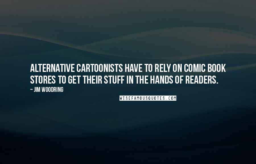 Jim Woodring Quotes: Alternative cartoonists have to rely on comic book stores to get their stuff in the hands of readers.