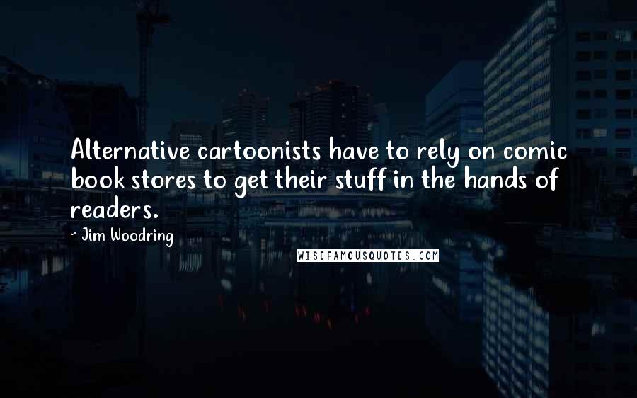 Jim Woodring Quotes: Alternative cartoonists have to rely on comic book stores to get their stuff in the hands of readers.