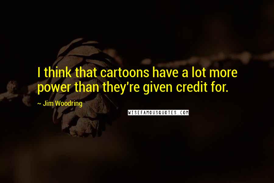 Jim Woodring Quotes: I think that cartoons have a lot more power than they're given credit for.