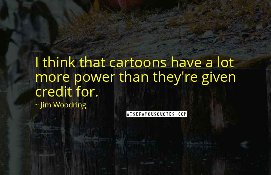 Jim Woodring Quotes: I think that cartoons have a lot more power than they're given credit for.