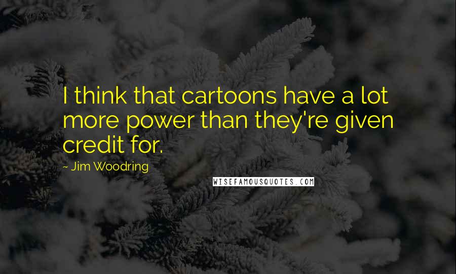 Jim Woodring Quotes: I think that cartoons have a lot more power than they're given credit for.