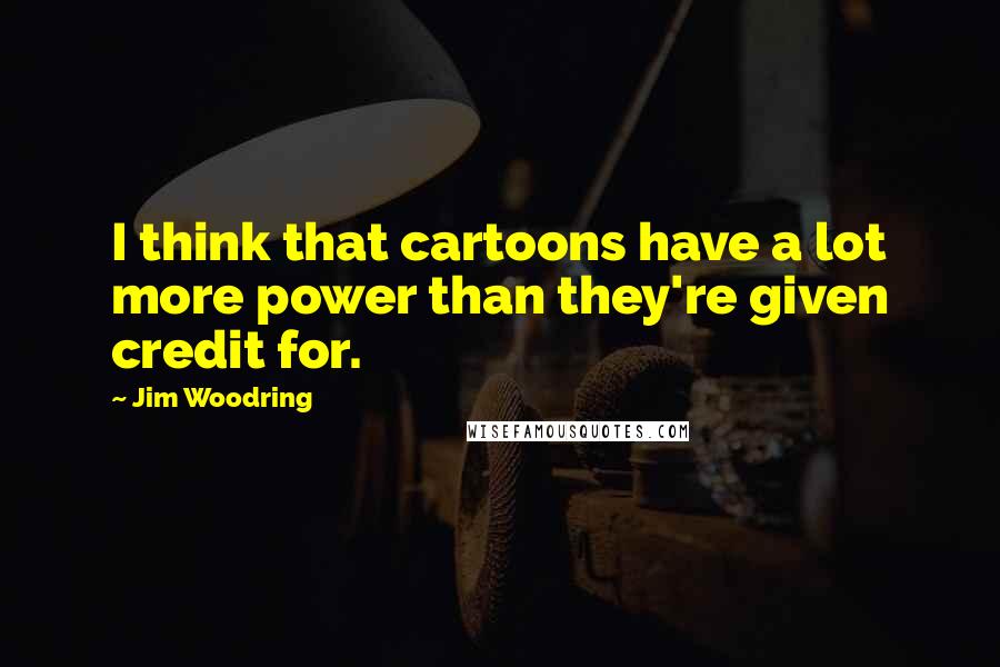 Jim Woodring Quotes: I think that cartoons have a lot more power than they're given credit for.