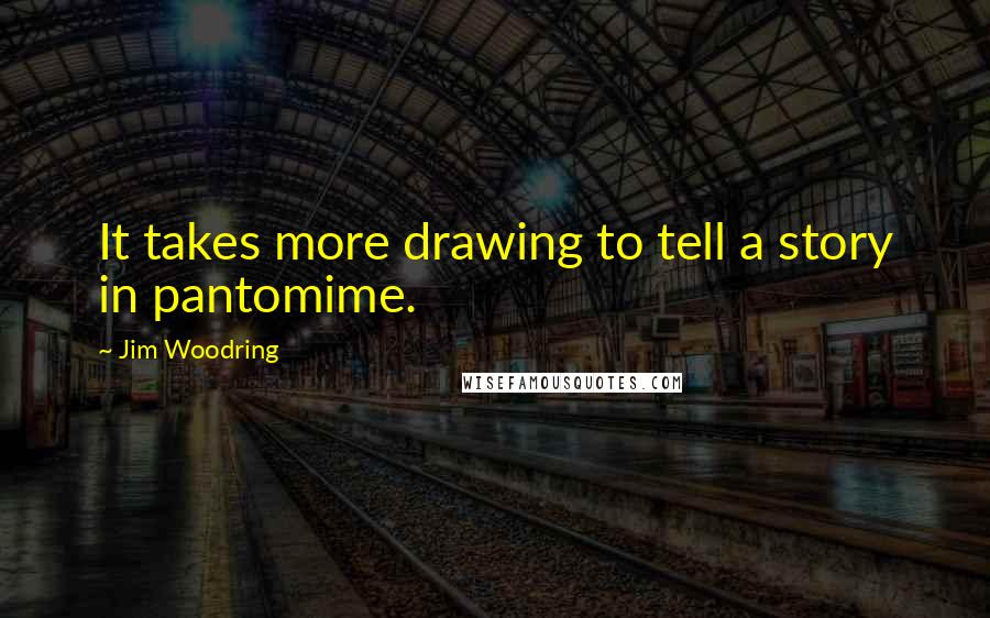 Jim Woodring Quotes: It takes more drawing to tell a story in pantomime.