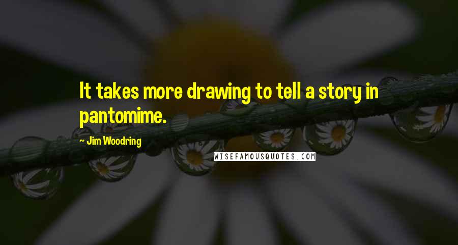 Jim Woodring Quotes: It takes more drawing to tell a story in pantomime.