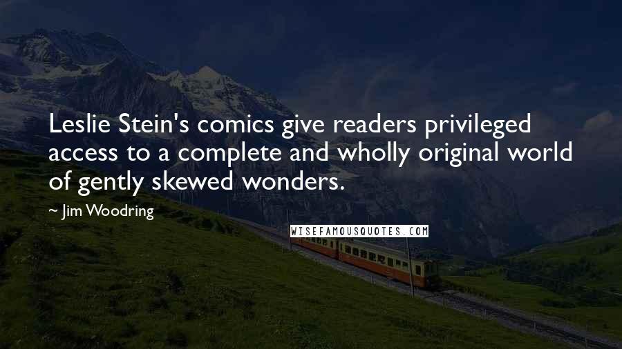 Jim Woodring Quotes: Leslie Stein's comics give readers privileged access to a complete and wholly original world of gently skewed wonders.