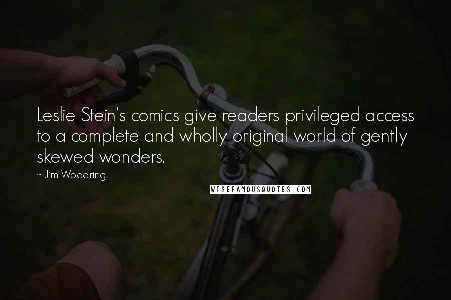 Jim Woodring Quotes: Leslie Stein's comics give readers privileged access to a complete and wholly original world of gently skewed wonders.