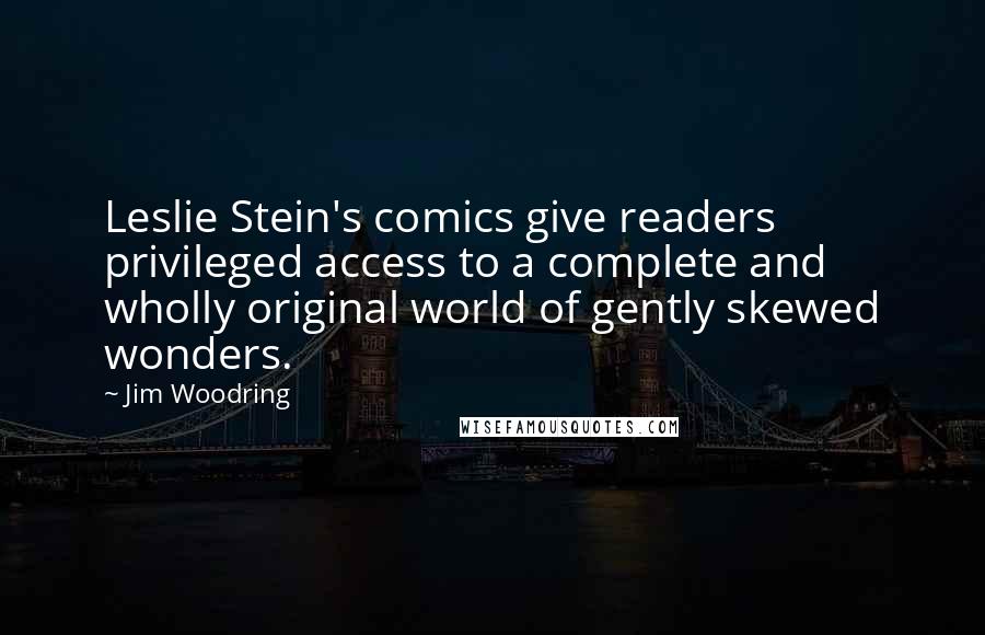 Jim Woodring Quotes: Leslie Stein's comics give readers privileged access to a complete and wholly original world of gently skewed wonders.