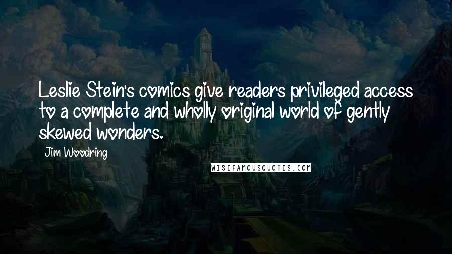 Jim Woodring Quotes: Leslie Stein's comics give readers privileged access to a complete and wholly original world of gently skewed wonders.