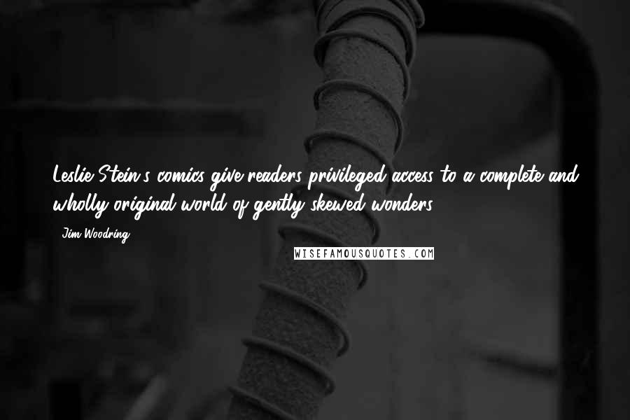 Jim Woodring Quotes: Leslie Stein's comics give readers privileged access to a complete and wholly original world of gently skewed wonders.