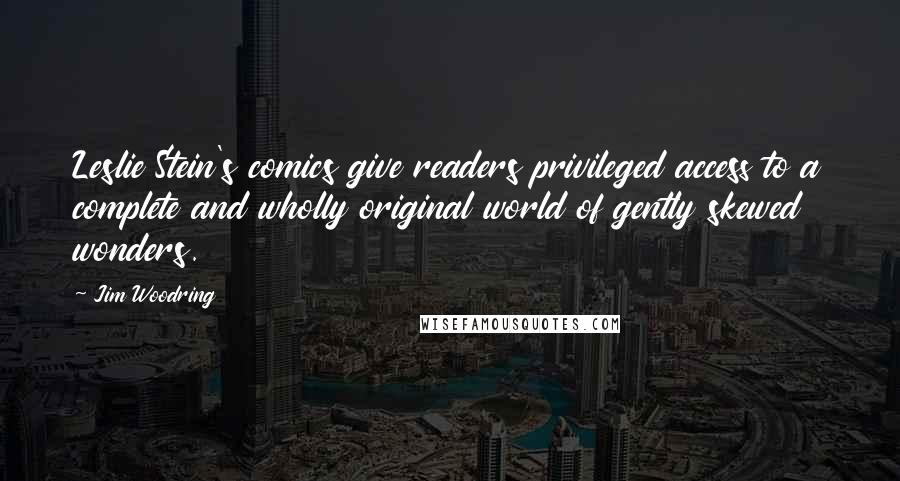 Jim Woodring Quotes: Leslie Stein's comics give readers privileged access to a complete and wholly original world of gently skewed wonders.