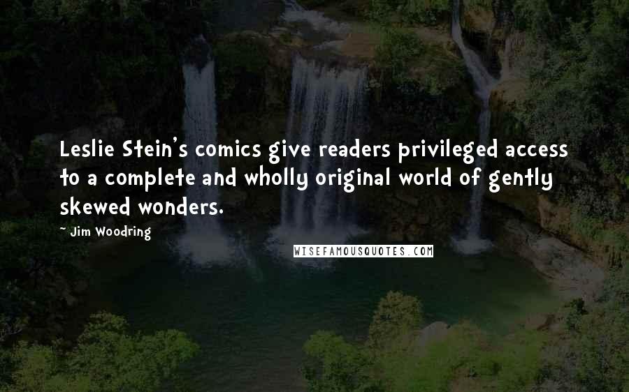 Jim Woodring Quotes: Leslie Stein's comics give readers privileged access to a complete and wholly original world of gently skewed wonders.