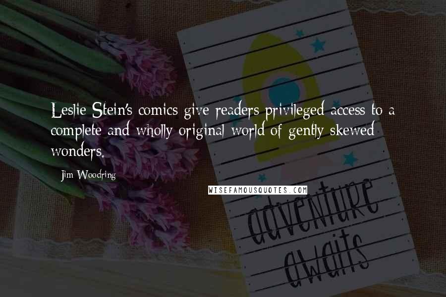 Jim Woodring Quotes: Leslie Stein's comics give readers privileged access to a complete and wholly original world of gently skewed wonders.