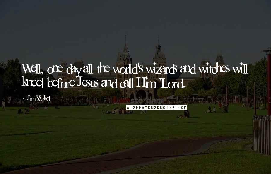 Jim Yackel Quotes: Well, one day all the world's wizards and witches will kneel before Jesus and call Him 'Lord.