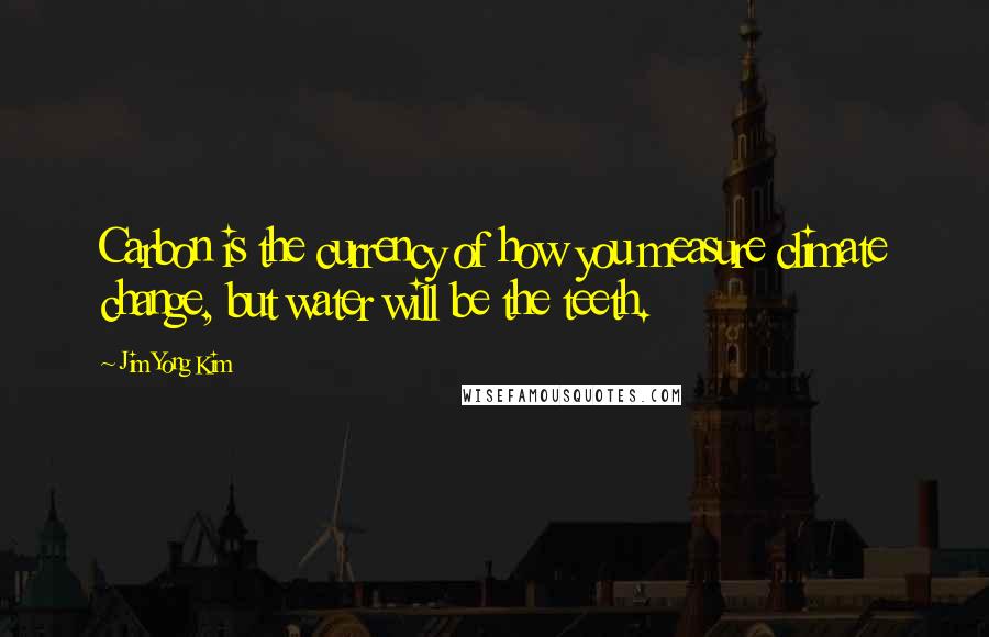 Jim Yong Kim Quotes: Carbon is the currency of how you measure climate change, but water will be the teeth.
