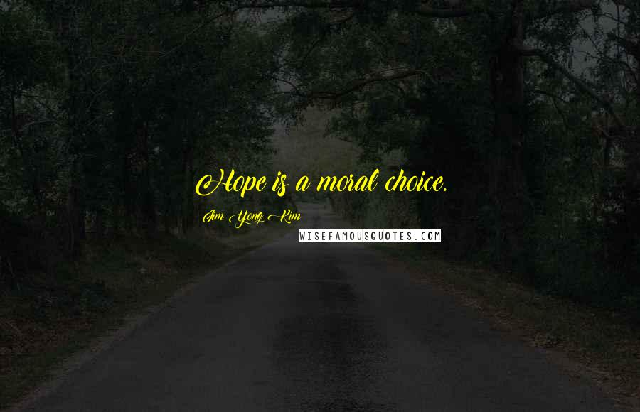 Jim Yong Kim Quotes: Hope is a moral choice.