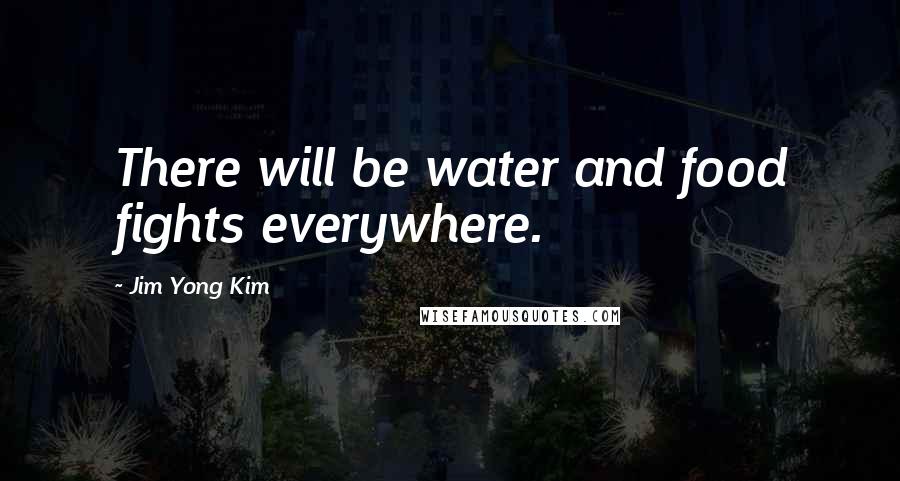 Jim Yong Kim Quotes: There will be water and food fights everywhere.