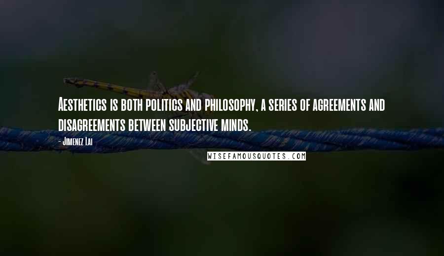 Jimenez Lai Quotes: Aesthetics is both politics and philosophy, a series of agreements and disagreements between subjective minds.
