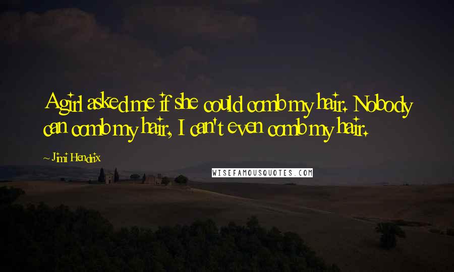 Jimi Hendrix Quotes: A girl asked me if she could comb my hair. Nobody can comb my hair, I can't even comb my hair.