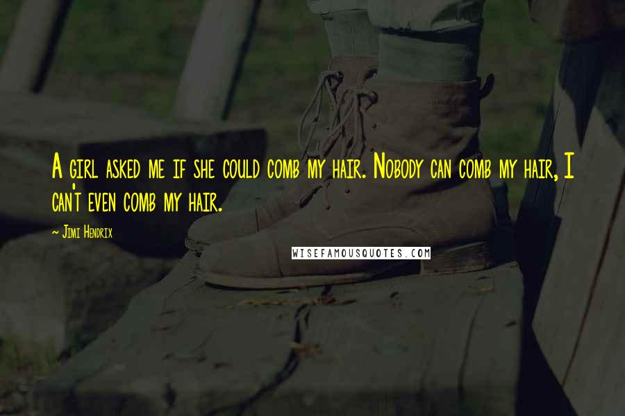 Jimi Hendrix Quotes: A girl asked me if she could comb my hair. Nobody can comb my hair, I can't even comb my hair.