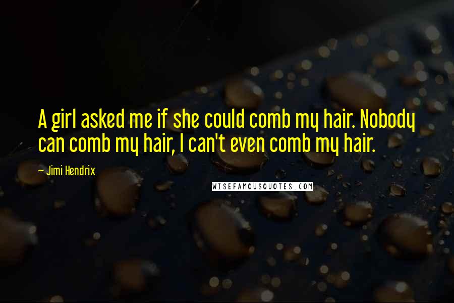 Jimi Hendrix Quotes: A girl asked me if she could comb my hair. Nobody can comb my hair, I can't even comb my hair.