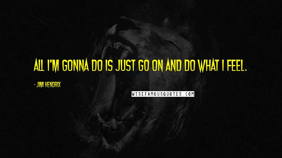Jimi Hendrix Quotes: All I'm gonna do is just go on and do what I feel.