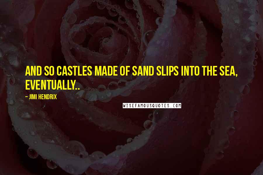 Jimi Hendrix Quotes: And so castles made of sand slips into the sea, eventually..