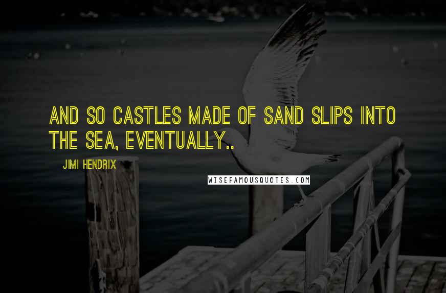 Jimi Hendrix Quotes: And so castles made of sand slips into the sea, eventually..