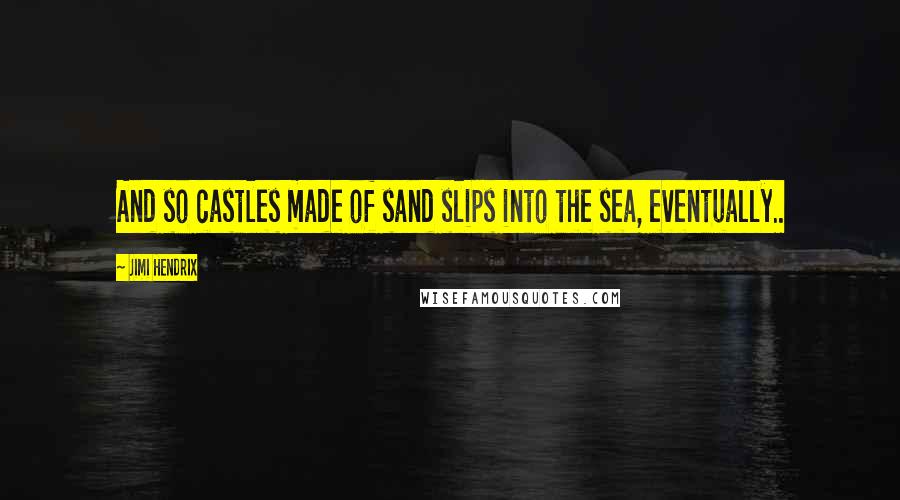 Jimi Hendrix Quotes: And so castles made of sand slips into the sea, eventually..