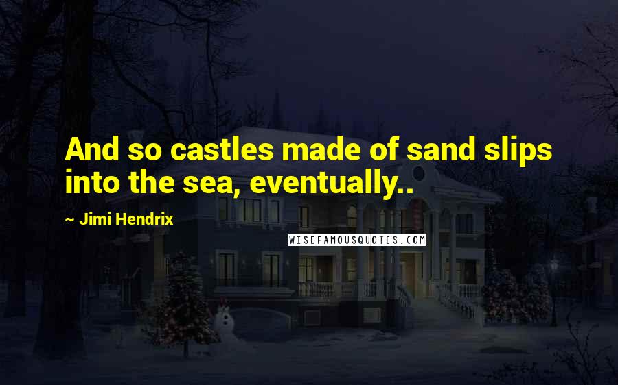 Jimi Hendrix Quotes: And so castles made of sand slips into the sea, eventually..