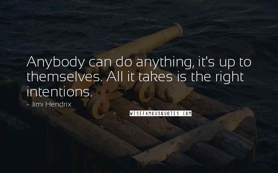 Jimi Hendrix Quotes: Anybody can do anything, it's up to themselves. All it takes is the right intentions.