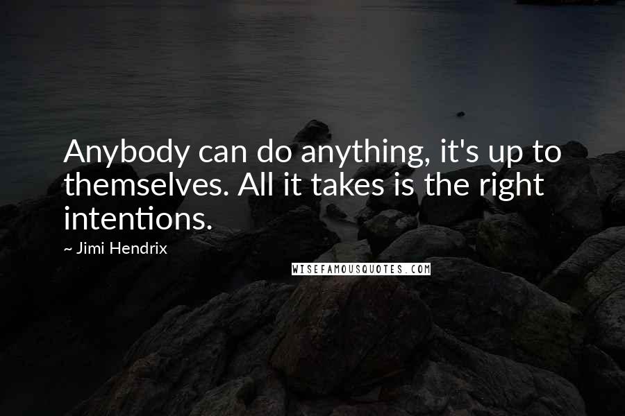 Jimi Hendrix Quotes: Anybody can do anything, it's up to themselves. All it takes is the right intentions.