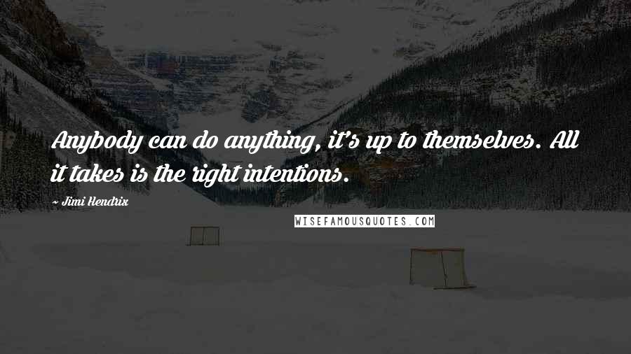 Jimi Hendrix Quotes: Anybody can do anything, it's up to themselves. All it takes is the right intentions.