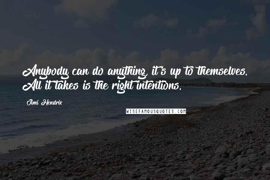 Jimi Hendrix Quotes: Anybody can do anything, it's up to themselves. All it takes is the right intentions.