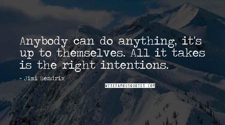 Jimi Hendrix Quotes: Anybody can do anything, it's up to themselves. All it takes is the right intentions.