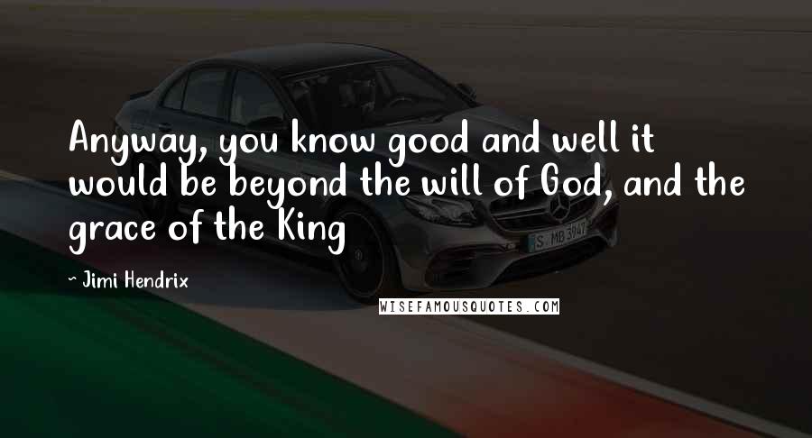 Jimi Hendrix Quotes: Anyway, you know good and well it would be beyond the will of God, and the grace of the King