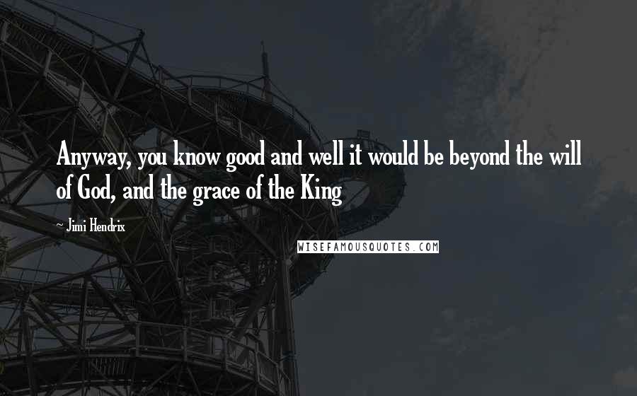 Jimi Hendrix Quotes: Anyway, you know good and well it would be beyond the will of God, and the grace of the King