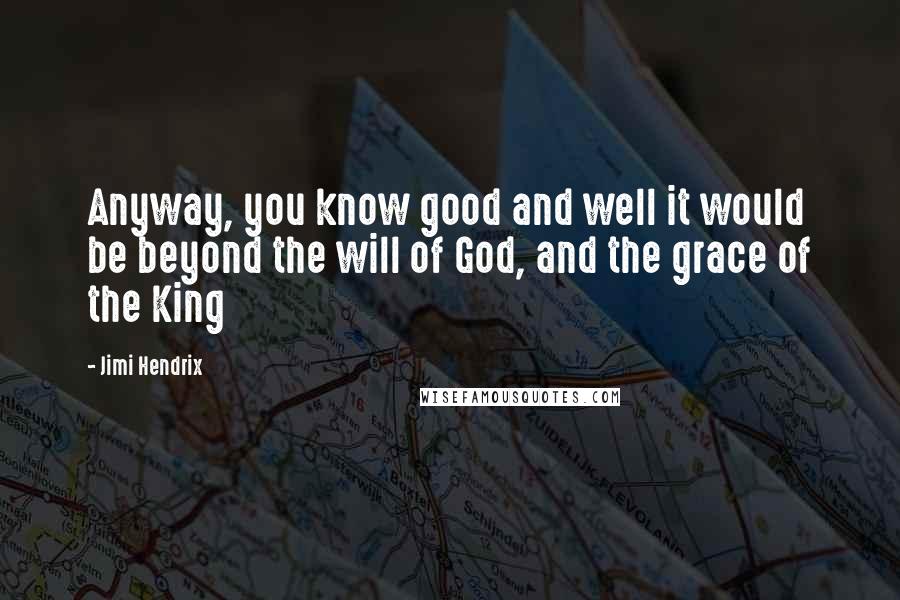 Jimi Hendrix Quotes: Anyway, you know good and well it would be beyond the will of God, and the grace of the King