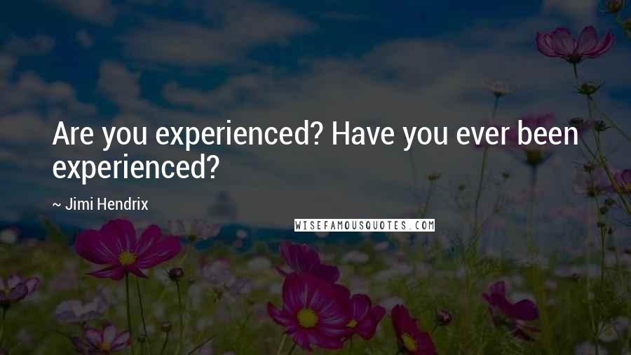 Jimi Hendrix Quotes: Are you experienced? Have you ever been experienced?